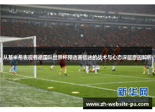 从基米希表现看德国队世界杯预选赛低迷的战术与心态深层原因解析