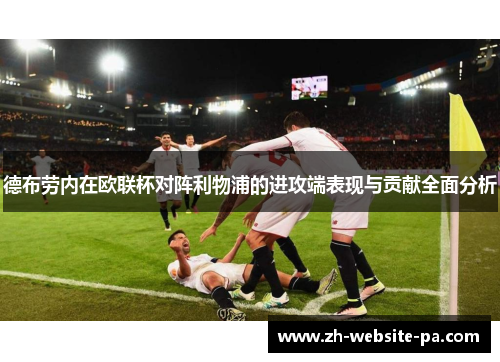 德布劳内在欧联杯对阵利物浦的进攻端表现与贡献全面分析