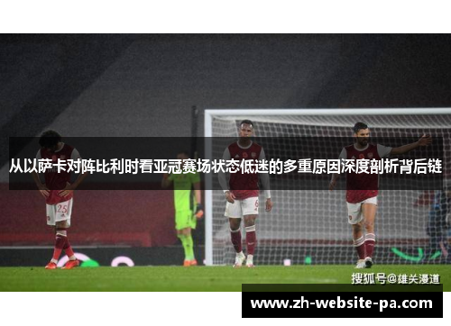 从以萨卡对阵比利时看亚冠赛场状态低迷的多重原因深度剖析背后链