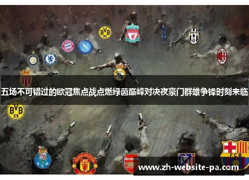 五场不可错过的欧冠焦点战点燃绿茵巅峰对决夜豪门群雄争锋时刻来临