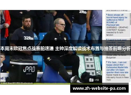 本周末欧冠焦点战赛前速递 主帅深度解读战术布置与抽签前瞻分析