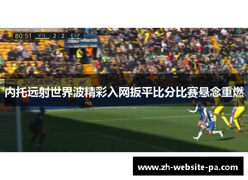 内托远射世界波精彩入网扳平比分比赛悬念重燃 内托远射世界波精彩入网扳平比分比赛悬念重燃