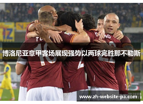 博洛尼亚意甲客场展现强势以两球完胜那不勒斯