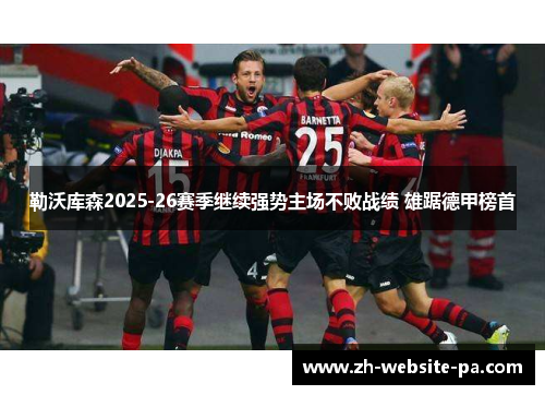 勒沃库森2025-26赛季继续强势主场不败战绩 雄踞德甲榜首