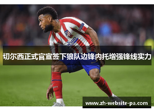 切尔西正式官宣签下狼队边锋内托增强锋线实力