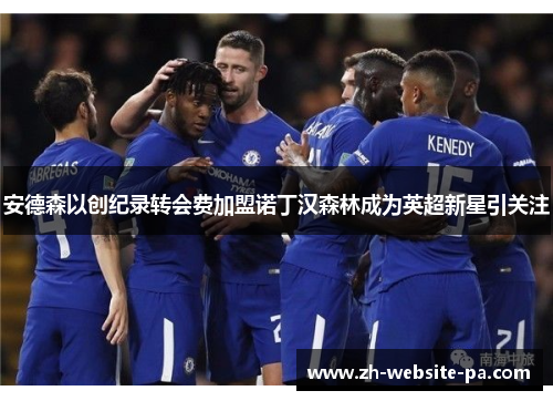 安德森以创纪录转会费加盟诺丁汉森林成为英超新星引关注 安德森以创纪录转会费加盟诺丁汉森林成为英超新星引关注