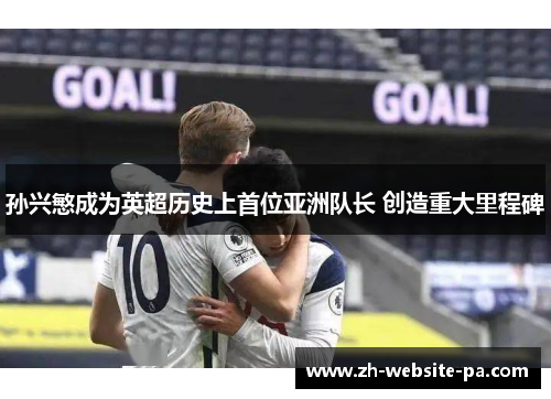 孙兴慜成为英超历史上首位亚洲队长 创造重大里程碑