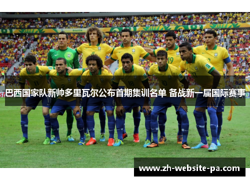 巴西国家队新帅多里瓦尔公布首期集训名单 备战新一届国际赛事 巴西国家队新帅多里瓦尔公布首期集训名单 备战新一届国际赛事