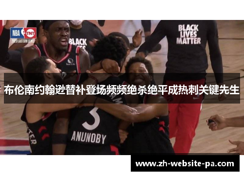 布伦南约翰逊替补登场频频绝杀绝平成热刺关键先生