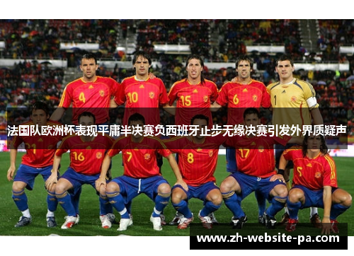 法国队欧洲杯表现平庸半决赛负西班牙止步无缘决赛引发外界质疑声 法国队欧洲杯表现平庸半决赛负西班牙止步无缘决赛引发外界质疑声