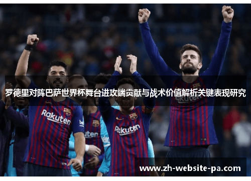 罗德里对阵巴萨世界杯舞台进攻端贡献与战术价值解析关键表现研究