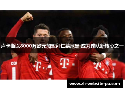 卢卡斯以8000万欧元加盟拜仁慕尼黑 成为球队新核心之一