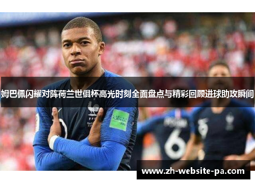 姆巴佩闪耀对阵荷兰世俱杯高光时刻全面盘点与精彩回顾进球助攻瞬间 姆巴佩闪耀对阵荷兰世俱杯高光时刻全面盘点与精彩回顾进球助攻瞬间