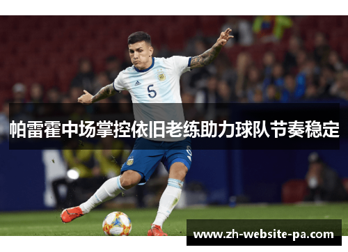 帕雷霍中场掌控依旧老练助力球队节奏稳定