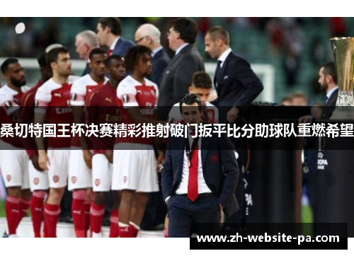 桑切特国王杯决赛精彩推射破门扳平比分助球队重燃希望