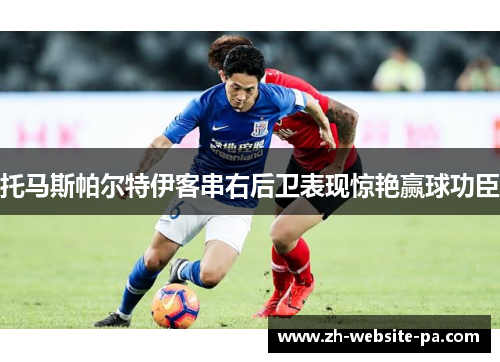托马斯帕尔特伊客串右后卫表现惊艳赢球功臣