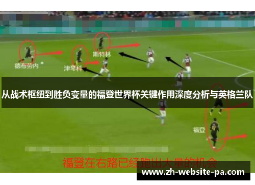 从战术枢纽到胜负变量的福登世界杯关键作用深度分析与英格兰队 从战术枢纽到胜负变量的福登世界杯关键作用深度分析与英格兰队
