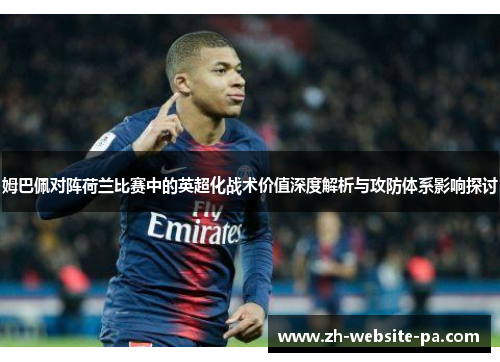 姆巴佩对阵荷兰比赛中的英超化战术价值深度解析与攻防体系影响探讨