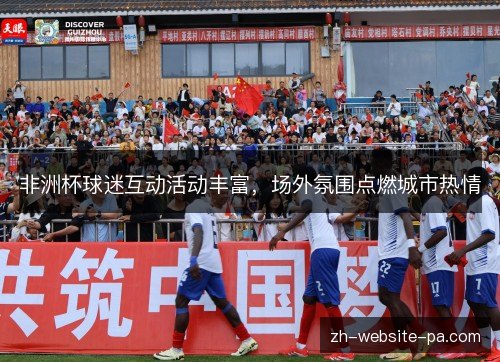 非洲杯球迷互动活动丰富,场外氛围点燃城市热情 非洲杯球迷互动活动丰富,场外氛围点燃城市热情